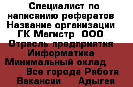 Специалист по написанию рефератов › Название организации ­ ГК Магистр, ООО › Отрасль предприятия ­ Информатика › Минимальный оклад ­ 15 000 - Все города Работа » Вакансии   . Адыгея респ.